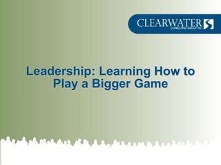 Leadership: Learning How to
    Play a Bigger Game
 