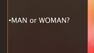 •MAN or WOMAN?
 