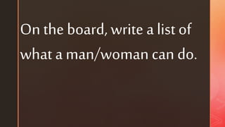 On the board, write a list of
what a man/woman can do.
 