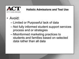 Avoid: Limited or Purposeful lack of data  Not fully informed student support services process and or strategies Misinformed marketing practices to students and families based on selected data rather than all data Holistic Admissions and Test Use 