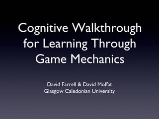 Cognitive Walkthrough
for Learning Through
Game Mechanics
David Farrell & David Moffat
Glasgow Caledonian University
 