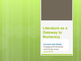 Literature as a
Gateway to
Numeracy
Conference presentation
Canberra Mathematical
Association
August 2015
Connect with Maths
Engaging All Students
community event
June 2016
 