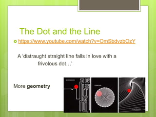 The Dot and the Line
 https://www.youtube.com/watch?v=OmSbdvzbOzY
A ‘distraught straight line falls in love with a
frivolous dot…’
More geometry
 