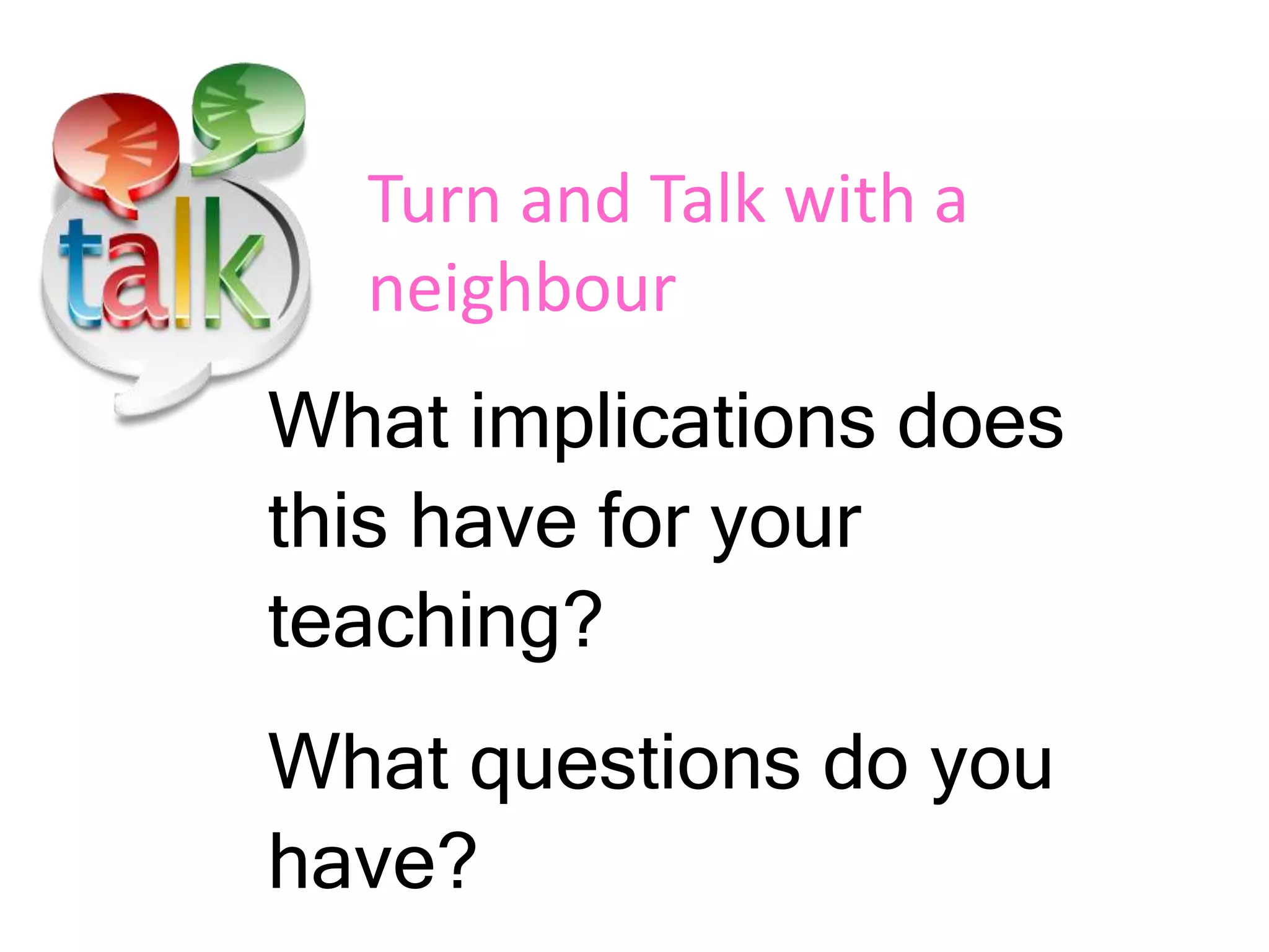 What implications does
this have for your
teaching?
What questions do you
have?
Turn and Talk with a
neighbour
 