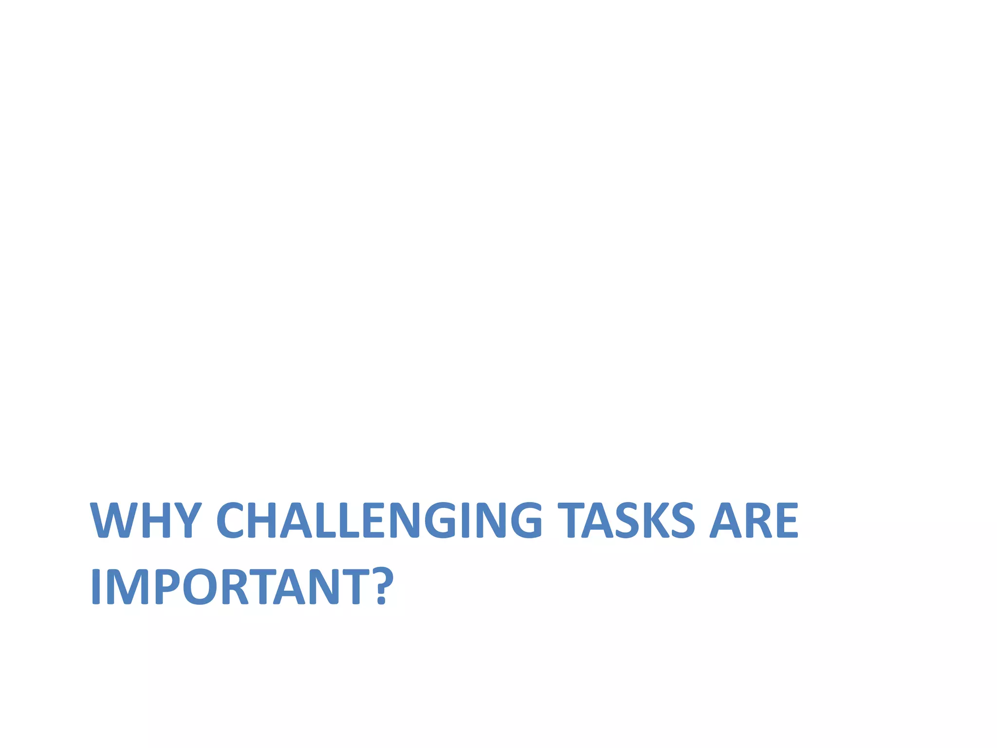 WHY CHALLENGING TASKS ARE
IMPORTANT?
 