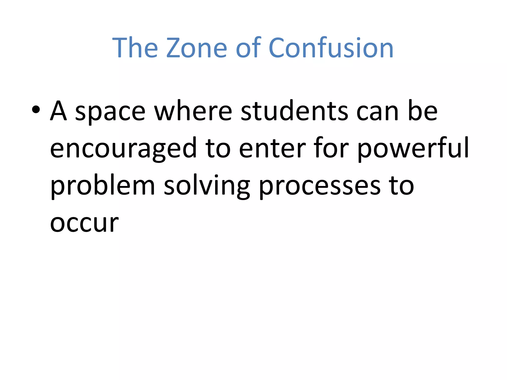 The Zone of Confusion
• A space where students can be
encouraged to enter for powerful
problem solving processes to
occur
 