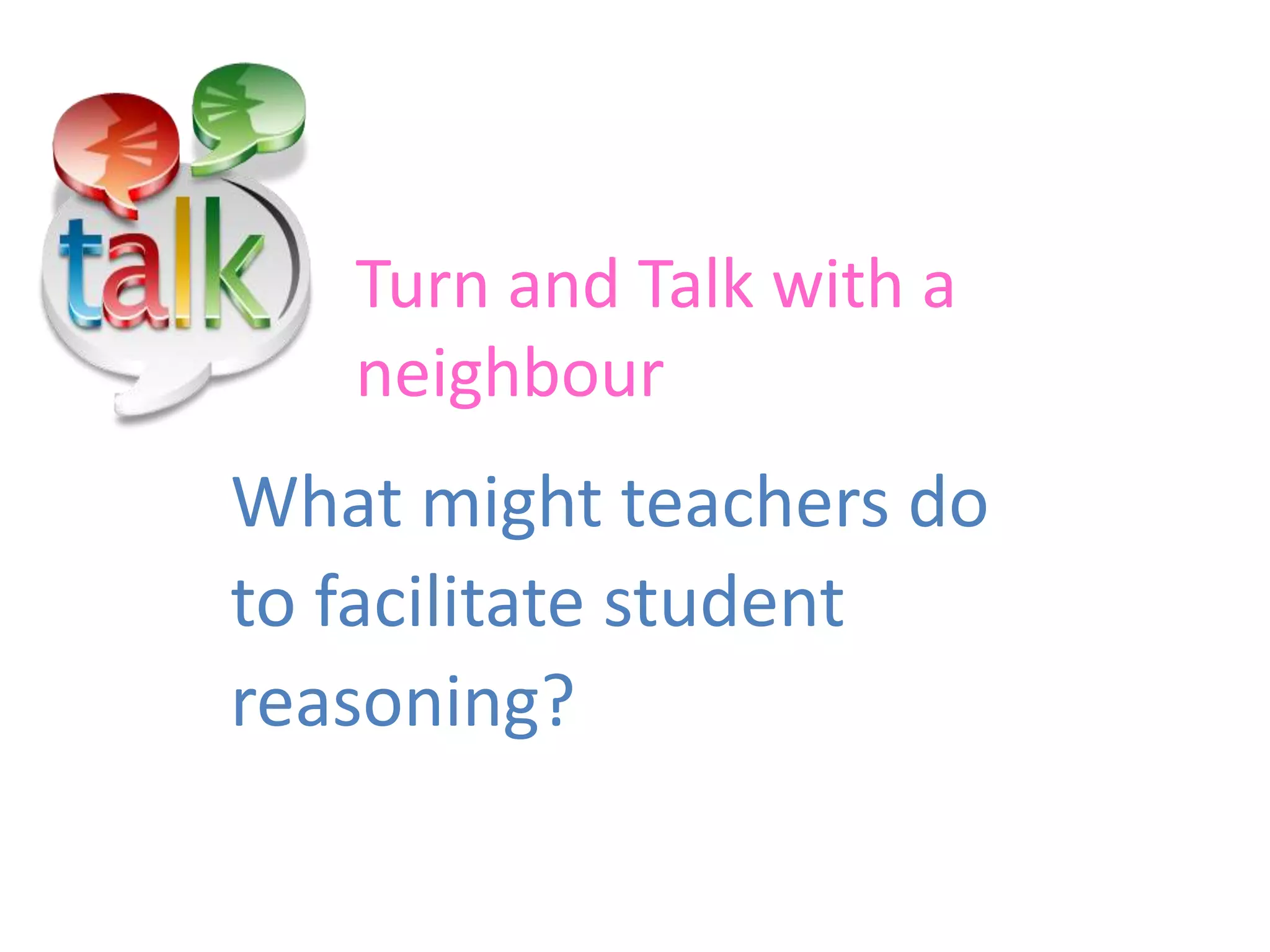 What might teachers do
to facilitate student
reasoning?
Turn and Talk with a
neighbour
 