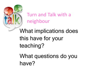 What implications does
this have for your
teaching?
What questions do you
have?
Turn and Talk with a
neighbour
 