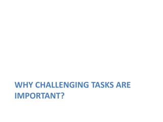 WHY CHALLENGING TASKS ARE
IMPORTANT?
 