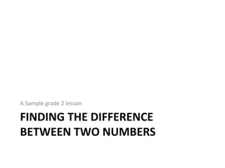 FINDING THE DIFFERENCE
BETWEEN TWO NUMBERS
A Sample grade 2 lesson
 