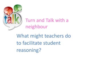 What might teachers do
to facilitate student
reasoning?
Turn and Talk with a
neighbour
 
