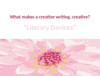 What makes a creative writing, creative?
“Literary Devices”
 