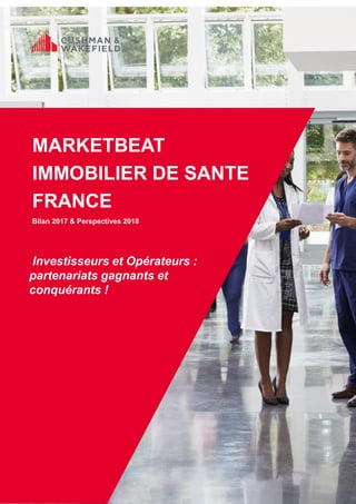 MARKETBEAT
IMMOBILIER DE SANTE
FRANCE
Bilan 2017 & Perspectives 2018
Investisseurs et Opérateurs :
partenariats gagnants et
conquérants !
 
