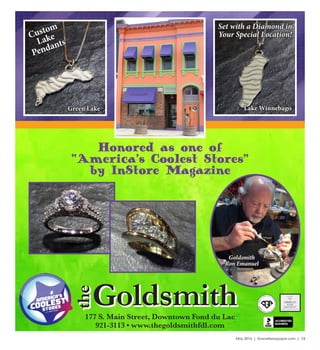 May 2016 | SceneNewspaper.com | 13
177 S. Main Street, Downtown Fond du Lac
921-3113 • www.thegoldsmithfdl.com
Goldsmith
the
Goldsmith
the
Honored as one of
“America’s Coolest Stores”
by InStore Magazine
Goldsmith
Ron Emanuel
Set with a Diamond in
Your Special Location!Custom
Lake
Pendants
Green Lake Lake Winnebago
 