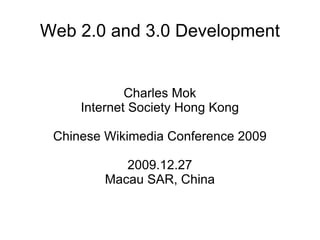 Web 2.0 and 3.0 Development Charles Mok Internet Society Hong Kong Chinese Wikimedia Conference 2009 2009.12.27 Macau SAR, China 