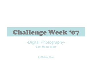 Challenge Week ‘07 -Digital Photography- East Meets West By Melody Chan 