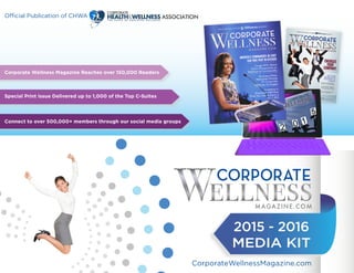 CorporateWellnessMagazine.com
Official Publication of CHWA
2015 - 2016
MEDIA KIT
Connect to over 500,000+ members through our social media groups
Special Print Issue Delivered up to 1,000 of the Top C-Suites
Corporate Wellness Magazine Reaches over 150,000 Readers
 