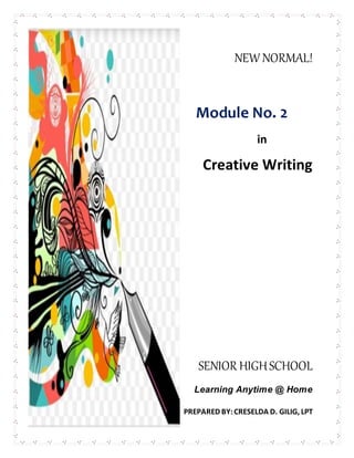 NEW NORMAL!
Module No. 2
in
Creative Writing
SENIOR HIGHSCHOOL
Learning Anytime @ Home
PREPARED BY:CRESELDA D. GILIG, LPT
 