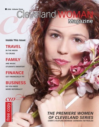 the premiere women
of cleveland series
CWM’s feature woman: barbara reynolds
Inside This Issue:
travel
In the Mood
to Cruise
family
Are Music
Students Smarter?
finance
get Financially fit
business
Do You Need
More Referrals?
Magazine
Cleveland woman
2006 Volume Threefreecopy
www.clevelandwomanonline.com
 