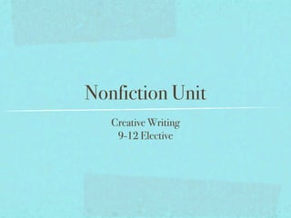 Nonfiction Unit
   Creative Writing
    9-12 Elective
 