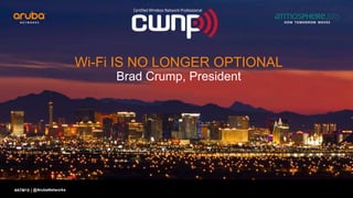 #ATM15 |
Wi-Fi IS NO LONGER OPTIONAL
Brad Crump, President
@ArubaNetworks
 