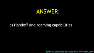 ANSWER:
c) Handoff and roaming capabilities
100% Guaranteed Success with NWExam.com
 