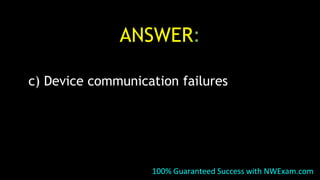 ANSWER:
c) Device communication failures
100% Guaranteed Success with NWExam.com
 