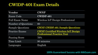CWIDP-401 Exam Details
Vendor CWNP
Exam Code CWIDP-401
Full Exam Name Wireless IoT Design Professional
Number of Questions 60
Sample Questions CWNP CWIDP-401 Sample Questions
Practice Exams CWNP Certified Wireless IoT Design
Professional Practice Test
Passing Score 70%
Time Limit 90 minutes
Languages English
100% Guaranteed Success with NWExam.com
 