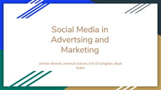 Social Media in
Advertsing and
Marketing
Ummer Ahmed, Jemimah Colinet, Erin O’Callaghan, Noah
Guber
 