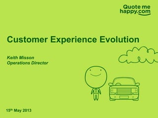 Customer Experience Evolution
Keith Misson
Operations Director
15th May 2013
 