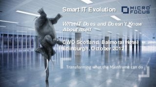 Smart IT Evolution

What IT Does and Doesn’t Know
About Itself

CWO Scotland, Balmoral Hotel
Edinburgh, October 2012
 
