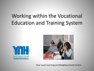 Working within the Vocational
Education and Training System
Your Local Learning and Neighbourhood Centre
 