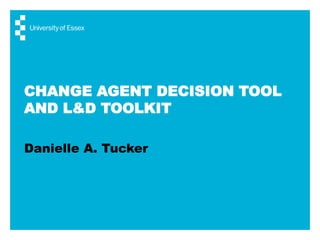 CHANGE AGENT DECISION TOOL
AND L&D TOOLKIT
Danielle A. Tucker
 