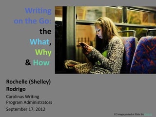 Writing
   on the Go:
          the
       What,
         Why
      & How

Rochelle (Shelley)
Rodrigo
Carolinas Writing
Program Administrators
September 17, 2012
                         CC image posted at Flickr by Chris JL
 