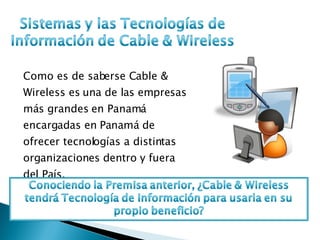 Como es de saberse Cable & Wireless es una de las empresas más grandes en Panamá encargadas en Panamá de ofrecer tecnologías a distintas organizaciones dentro y fuera del País. 
