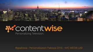 Personalizing Television.
#ppalooza - Personalization Palooza 2016 - NYC MEDIA LAB
 