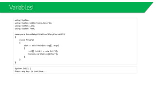A Class
• Let’s create a Player
• And a Constructor
class Player
{
private string name;
private int score;
private int livesLeft;
}
class Player
{
private string name;
private int score;
private int livesLeft;
public Player(string name)
{
this.name = name;
}
public Player(string name, int startingLives)
{
this.name = name;
livesLeft = startingLives;
}
}
 