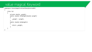 class DerivedClass: BaseClass
{
public override string Meth1()
{
return "MyDerived-Meth1";
}
public new string Meth2()
{
return "MyDerived-Meth2";
}
public string Meth3()
{
return "MyDerived-Meth3";
}
public static void Main()
{
DerivedClassmD = new MyDerived();
BaseClass mB = (BaseClass)mD;
System.Console.WriteLine(mB.Meth1());
System.Console.WriteLine(mB.Meth2());
System.Console.WriteLine(mB.Meth3());
}
}
Versioning
public class BaseClass
{
public virtual string Meth1()
{
return "BaseClass-Meth1";
}
public virtual string Meth2()
{
return "BaseClass-Meth2";
}
public virtual string Meth3()
{
return "BaseClass-Meth3";
}
}
MyDerived-Meth1
BaseClass-Meth2
BaseClass-Meth3
 