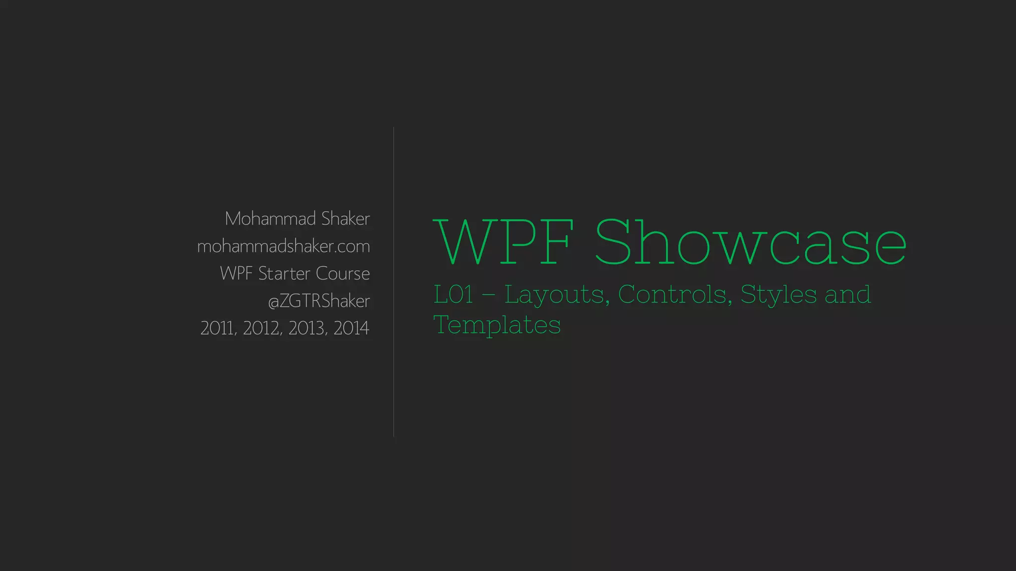 Mohammad Shaker
mohammadshaker.com
WPF Starter Course
@ZGTRShaker
2011, 2012, 2013, 2014
WPF Showcase
L01 – Layouts, Controls, Styles and
Templates
 