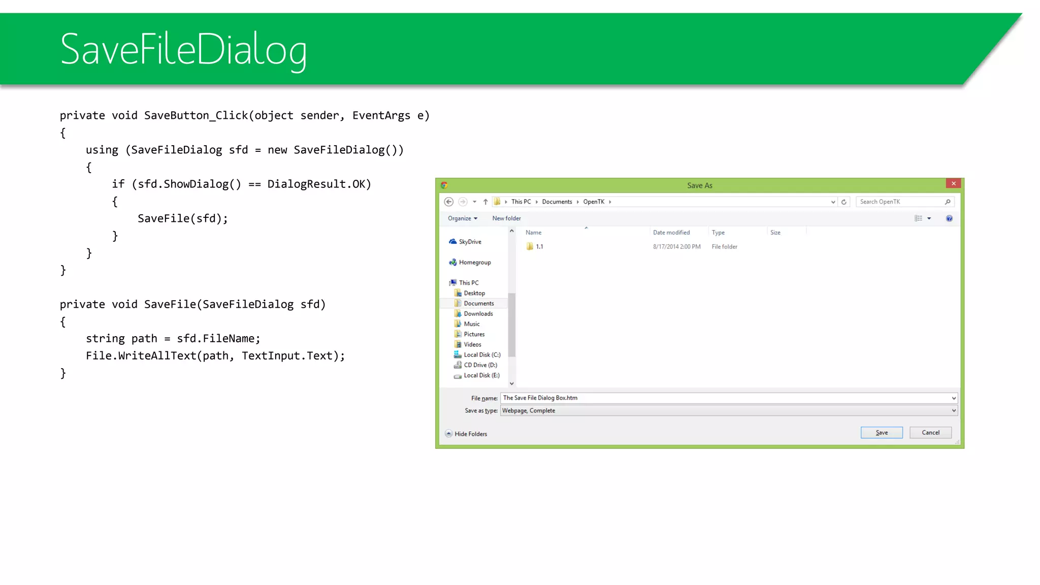 SaveFileDialog
private void SaveButton_Click(object sender, EventArgs e)
{
using (SaveFileDialog sfd = new SaveFileDialog())
{
if (sfd.ShowDialog() == DialogResult.OK)
{
SaveFile(sfd);
}
}
}
private void SaveFile(SaveFileDialog sfd)
{
string path = sfd.FileName;
File.WriteAllText(path, TextInput.Text);
}
 