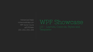 Mohammad Shaker
mohammadshaker.com
WPF Starter Course
@ZGTRShaker
2011, 2012, 2013, 2014
WPF Showcase
L01 – Layouts, Controls, Styles and
Templates
 