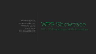 Mohammad Shaker
mohammadshaker.com
WPF Starter Course
@ZGTRShaker
2011, 2012, 2013, 2014
WPF Showcase
L03 – 3D Rendering and 3D Animations
 
