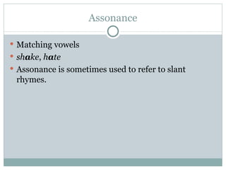 Assonance Matching vowels sh a ke ,  h a te Assonance is sometimes used to refer to slant rhymes. 