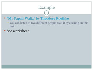 Example “My Papa’s Waltz” by Theodore Roethke You can listen to two different people read it by clicking on this link. See worksheet. 