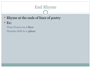 End Rhyme Rhyme at the ends of lines of poetry Ex: Time frozen on a  face Dreams drift to a  place 