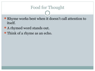 Food for Thought
Rhyme works best when it doesn’t call attention to

itself.
A rhymed word stands out.
Think of a rhyme...