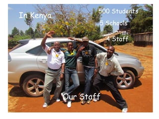 500 Students
In Kenya
                   5 Schools

                       4 Staff




           Our Staff
 