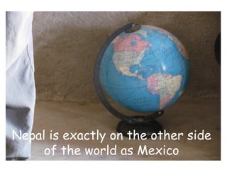 Nepal is exactly on the other side
     of the world as Mexico
 