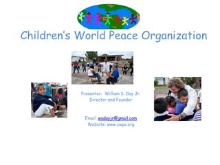 Logo

Children’‛s World Peace Organization




           Presenter: William S. Day Jr.
               Director and Founder



            Email: wsdayjr@gmail.com
             Website: www.cwpo.org
 