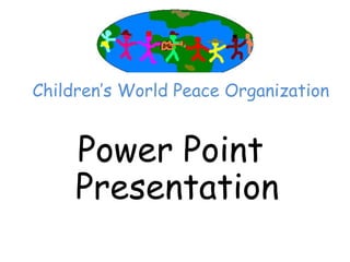Children’‛s World Peace Organization


     Power Point
     Presentation
 